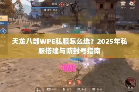 天龙八部WPE私服怎么选？2025年私服搭建与防封号指南