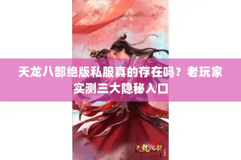 天龙八部绝版私服真的存在吗？老玩家实测三大隐秘入口