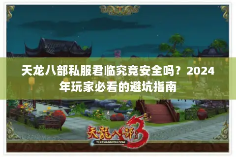 天龙八部私服君临究竟安全吗？2024年玩家必看的避坑指南