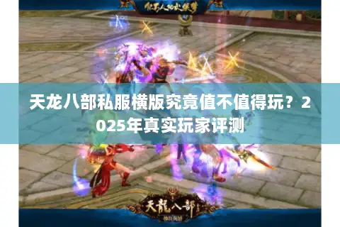 天龙八部私服横版究竟值不值得玩?2025年真实玩家评测 天龙八部私服横版究竟值不值得玩?2025年真实玩家评测