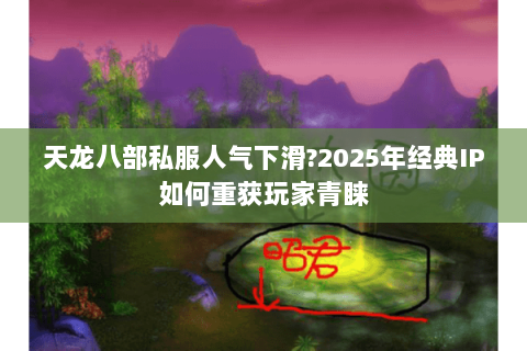 天龙八部私服人气下滑?2025年经典IP如何重获玩家青睐