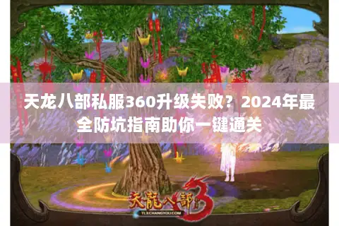 天龙八部私服360升级失败？2024年最全防坑指南助你一键通关