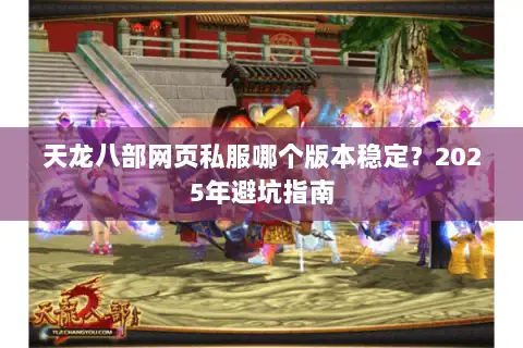 天龙八部网页私服哪个版本稳定？2025年避坑指南