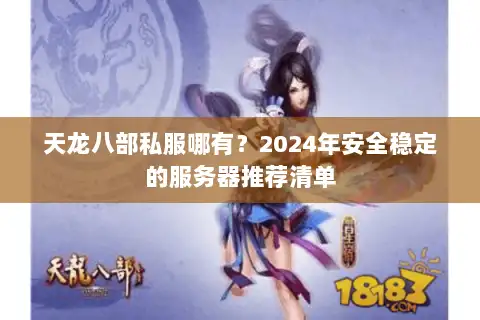 天龙八部私服哪有?2024年安全稳定的服务器推荐清单 天龙八部私服哪有?2024年安全稳定的服务器推荐清单
