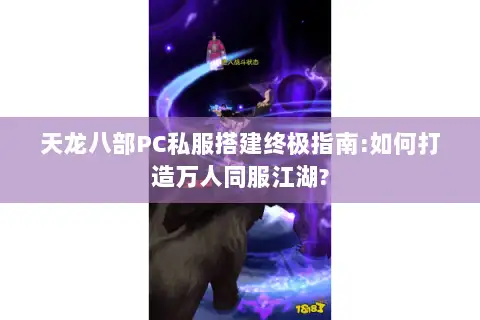 天龙八部PC私服搭建终极指南:如何打造万人同服江湖?