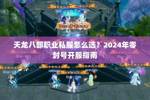 天龙八部职业私服怎么选？2024年零封号开服指南