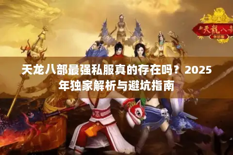 天龙八部最强私服真的存在吗?2025年独家解析与避坑指南 天龙八部最强私服真的存在吗?2025年独家解析与避坑指南
