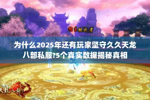 为什么2025年还有玩家坚守久久天龙八部私服?5个真实数据揭秘真相
