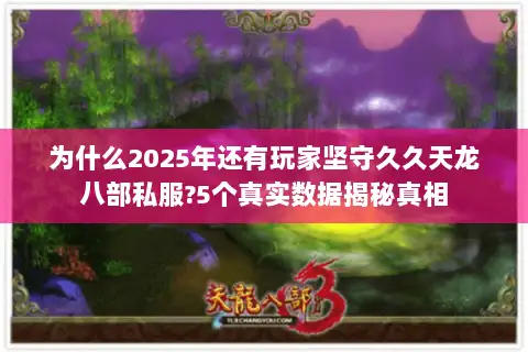 为什么2025年还有玩家坚守久久天龙八部私服?5个真实数据揭秘真相