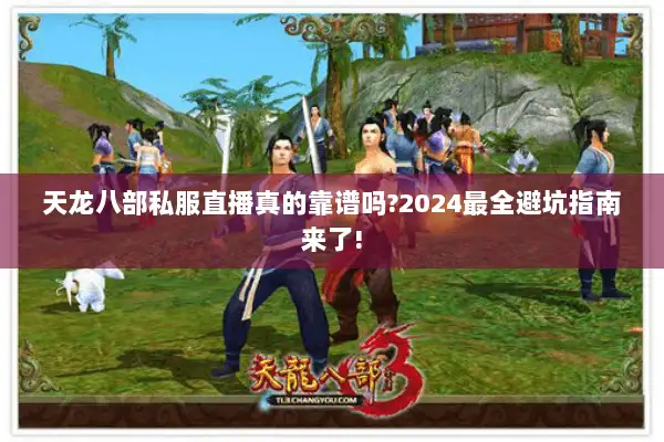 天龙八部私服直播真的靠谱吗?2024最全避坑指南来了! 天龙八部私服直播真的靠谱吗?2024最全避坑指南来了!