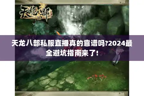 天龙八部私服直播真的靠谱吗?2024最全避坑指南来了! 天龙八部私服直播真的靠谱吗?2024最全避坑指南来了!