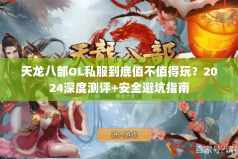 天龙八部OL私服到底值不值得玩?2024深度测评+安全避坑指南 天龙八部OL私服到底值不值得玩?2024深度测评+安全避坑指南