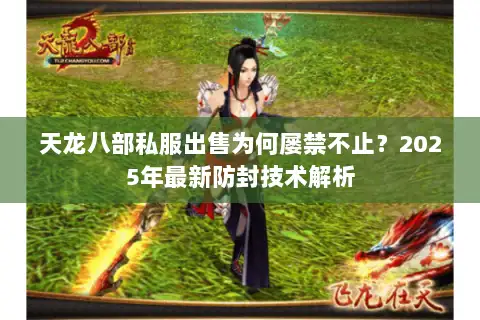 天龙八部私服出售为何屡禁不止？2025年最新防封技术解析