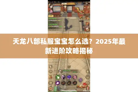 天龙八部私服宝宝怎么选?2025年最新进阶攻略揭秘 天龙八部私服宝宝怎么选?2025年最新进阶攻略揭秘