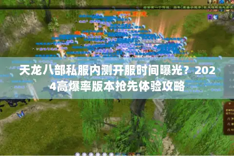 天龙八部私服内测开服时间曝光？2024高爆率版本抢先体验攻略