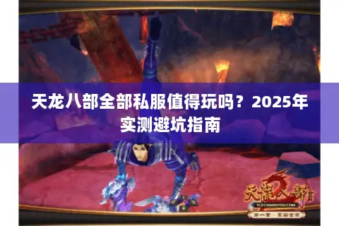 天龙八部全部私服值得玩吗?2025年实测避坑指南 天龙八部全部私服值得玩吗?2025年实测避坑指南