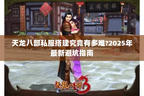 天龙八部私服搭建究竟有多难?2025年最新避坑指南 天龙八部私服搭建究竟有多难?2025年最新避坑指南