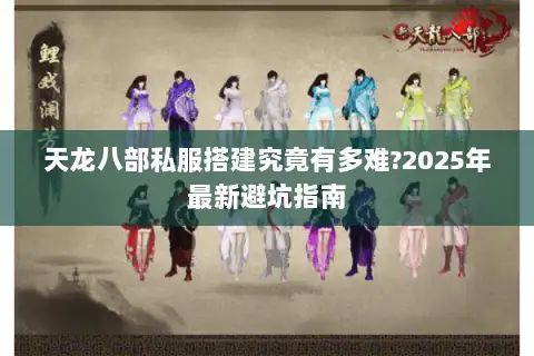 天龙八部私服搭建究竟有多难?2025年最新避坑指南 天龙八部私服搭建究竟有多难?2025年最新避坑指南