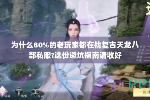 为什么80%的老玩家都在找复古天龙八部私服?这份避坑指南请收好