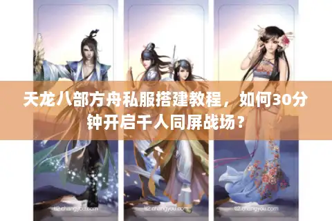 天龙八部方舟私服搭建教程，如何30分钟开启千人同屏战场？
