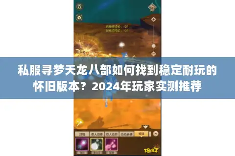 私服寻梦天龙八部如何找到稳定耐玩的怀旧版本？2024年玩家实测推荐