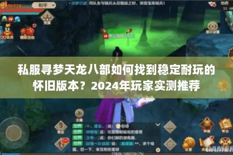 私服寻梦天龙八部如何找到稳定耐玩的怀旧版本？2024年玩家实测推荐