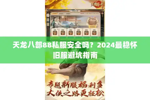 天龙八部88私服安全吗？2024最稳怀旧服避坑指南
