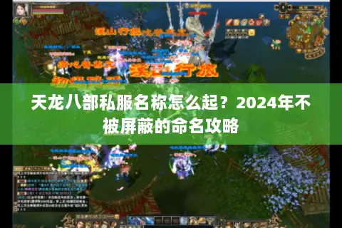 天龙八部私服名称怎么起?2024年不被屏蔽的命名攻略 天龙八部私服名称怎么起?2024年不被屏蔽的命名攻略