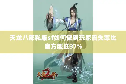 天龙八部私服sf如何做到玩家流失率比官方服低37% 天龙八部私服sf如何做到玩家流失率比官方服低37%