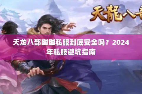 天龙八部幽幽私服到底安全吗？2024年私服避坑指南
