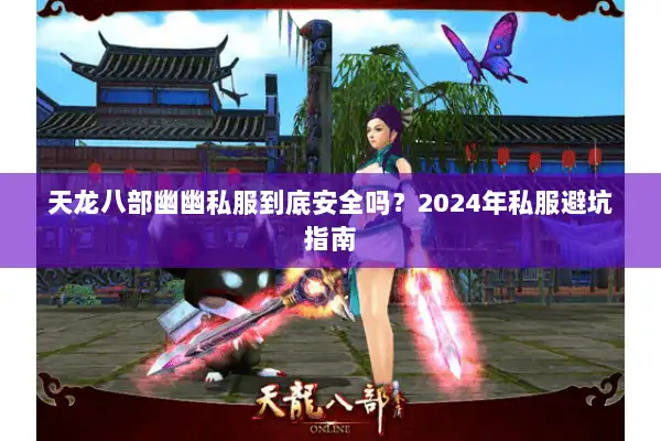 天龙八部幽幽私服到底安全吗？2024年私服避坑指南