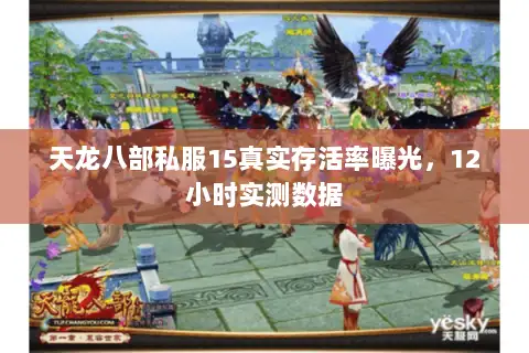 天龙八部私服15真实存活率曝光,12小时实测数据 天龙八部私服15真实存活率曝光,12小时实测数据