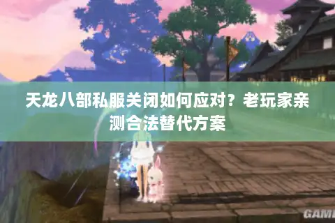 天龙八部私服关闭如何应对？老玩家亲测合法替代方案