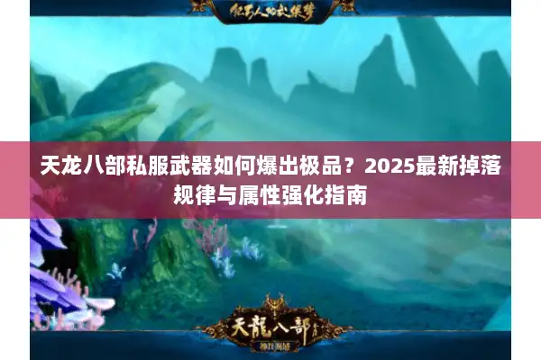 天龙八部私服武器如何爆出极品?2025最新掉落规律与属性强化指南 天龙八部私服武器如何爆出极品?2025最新掉落规律与属性强化指南