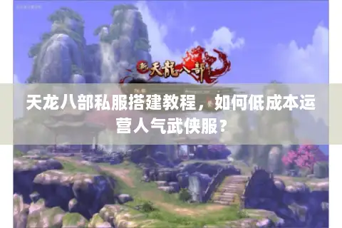 天龙八部私服搭建教程,如何低成本运营人气武侠服? 天龙八部私服搭建教程,如何低成本运营人气武侠服?