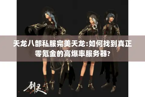 天龙八部私服完美天龙:如何找到真正零氪金的高爆率服务器? 天龙八部私服完美天龙:如何找到真正零氪金的高爆率服务器?