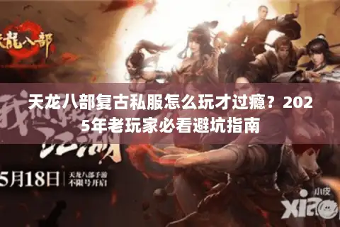 天龙八部复古私服怎么玩才过瘾？2025年老玩家必看避坑指南