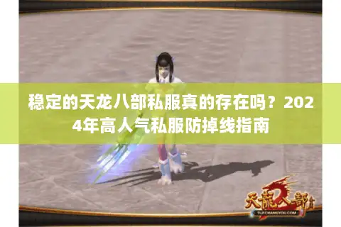 稳定的天龙八部私服真的存在吗?2024年高人气私服防掉线指南 稳定的天龙八部私服真的存在吗?2024年高人气私服防掉线指南