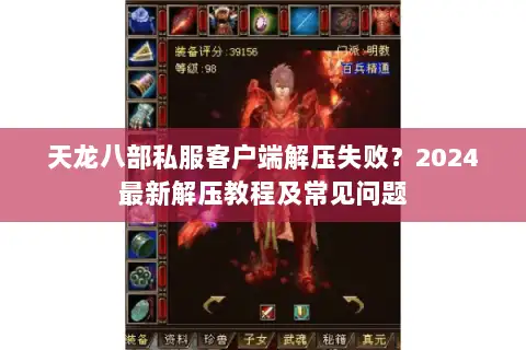天龙八部私服客户端解压失败？2024最新解压教程及常见问题