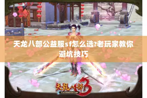 天龙八部公益服sf怎么选?老玩家教你避坑技巧