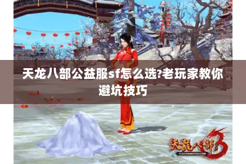 天龙八部公益服sf怎么选?老玩家教你避坑技巧