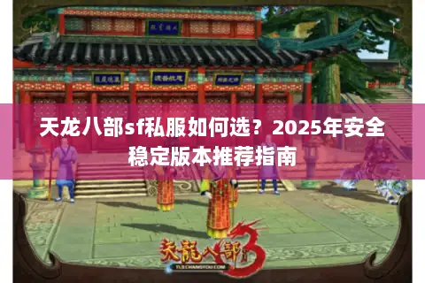 天龙八部sf私服如何选?2025年安全稳定版本推荐指南 天龙八部sf私服如何选?2025年安全稳定版本推荐指南