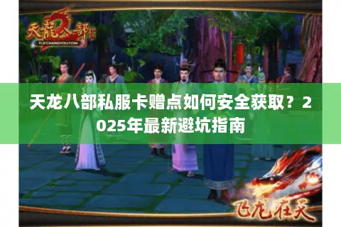 天龙八部私服卡赠点如何安全获取？2025年最新避坑指南