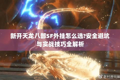 新开天龙八部SF外挂怎么选?安全避坑与实战技巧全解析