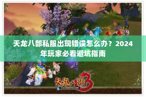天龙八部私服出现错误怎么办?2024年玩家必看避坑指南 天龙八部私服出现错误怎么办?2024年玩家必看避坑指南