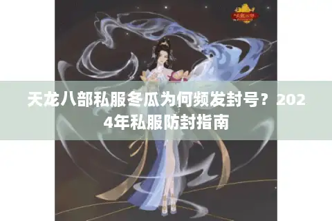 天龙八部私服冬瓜为何频发封号?2024年私服防封指南 天龙八部私服冬瓜为何频发封号?2024年私服防封指南