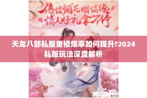 天龙八部私服重楼爆率如何提升?2024私服玩法深度解析 天龙八部私服重楼爆率如何提升?2024私服玩法深度解析