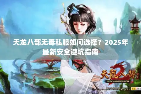 天龙八部无毒私服如何选择?2025年最新安全避坑指南 天龙八部无毒私服如何选择?2025年最新安全避坑指南