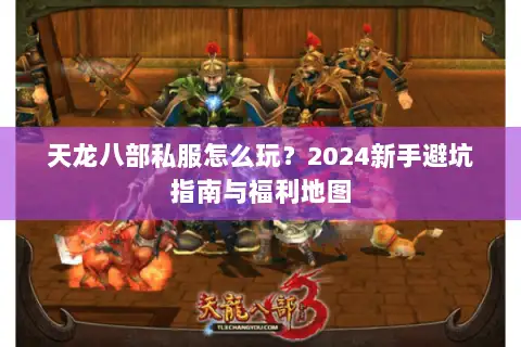 天龙八部私服怎么玩?2024新手避坑指南与福利地图 天龙八部私服怎么玩?2024新手避坑指南与福利地图