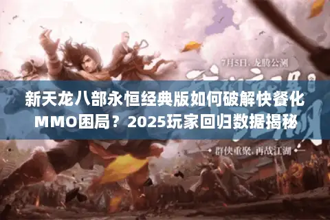 新天龙八部永恒经典版如何破解快餐化MMO困局?2025玩家回归数据揭秘 新天龙八部永恒经典版如何破解快餐化MMO困局?2025玩家回归数据揭秘